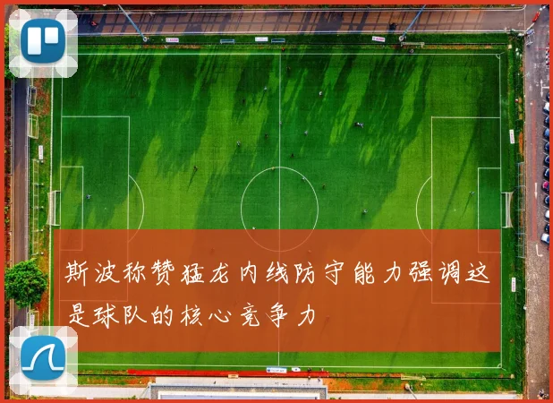 斯波称赞猛龙内线防守能力强调这是球队的核心竞争力