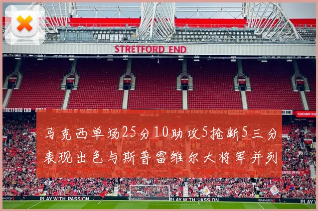 马克西单场25分10助攻5抢断5三分表现出色与斯普雷维尔大将军并列NBA历史第一