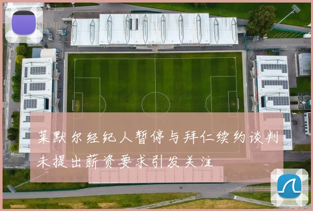 莱默尔经纪人暂停与拜仁续约谈判未提出薪资要求引发关注