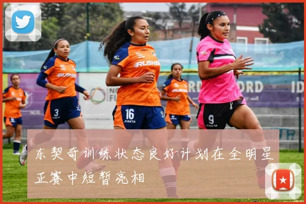 东契奇训练状态良好计划在全明星正赛中短暂亮相