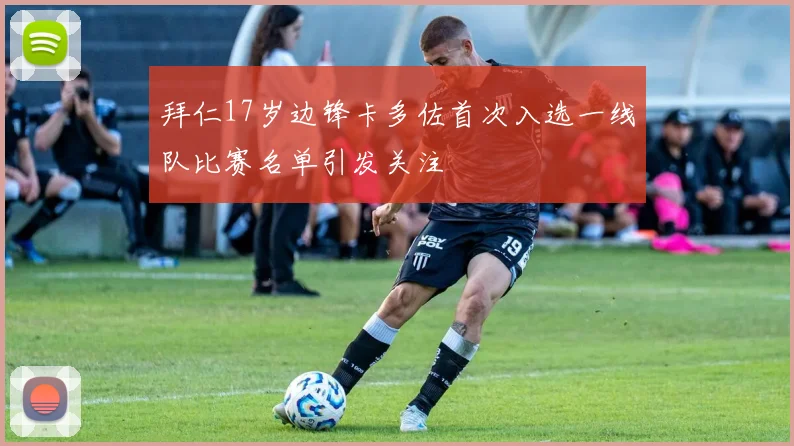 拜仁17岁边锋卡多佐首次入选一线队比赛名单引发关注