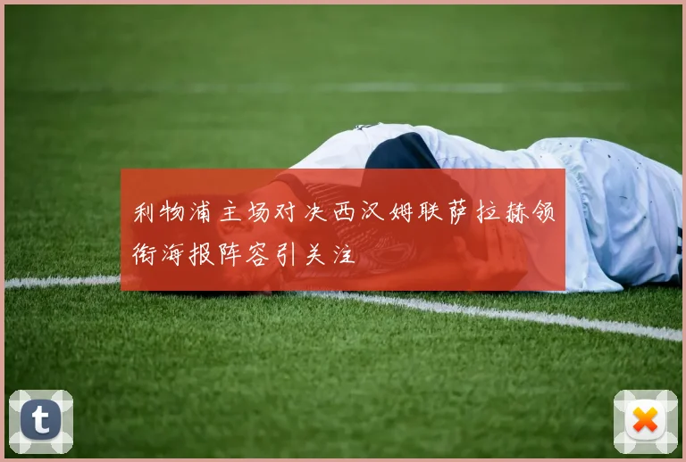 利物浦主场对决西汉姆联萨拉赫领衔海报阵容引关注