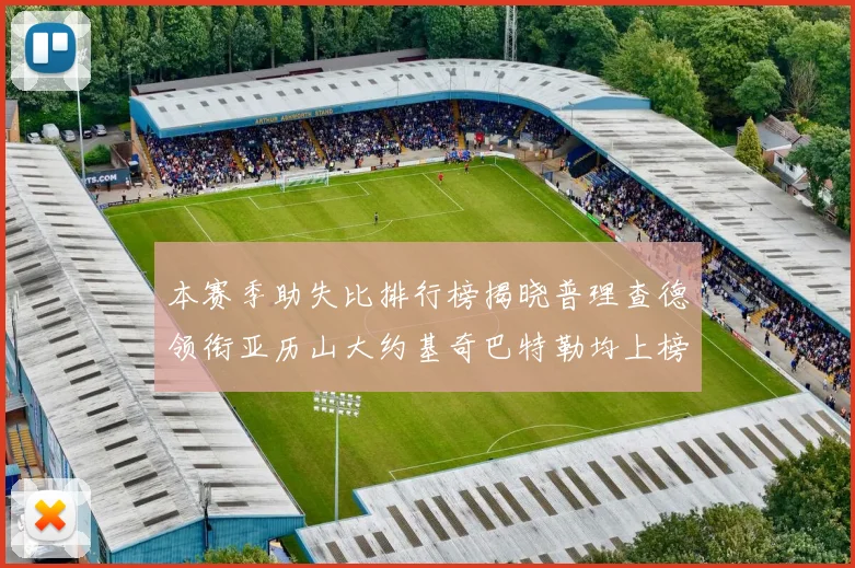 本赛季助失比排行榜揭晓普理查德领衔亚历山大约基奇巴特勒均上榜