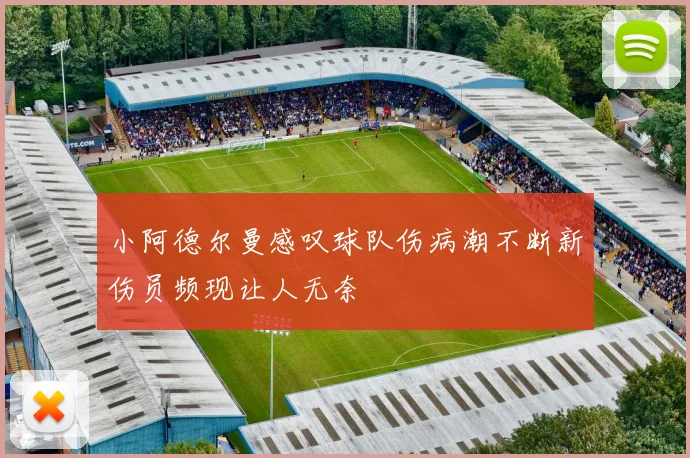 小阿德尔曼感叹球队伤病潮不断新伤员频现让人无奈