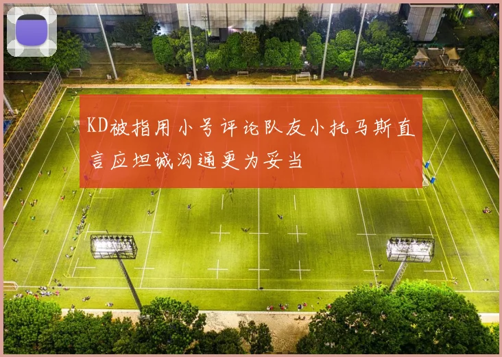KD被指用小号评论队友小托马斯直言应坦诚沟通更为妥当