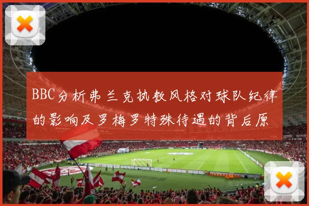 BBC分析弗兰克执教风格对球队纪律的影响及罗梅罗特殊待遇的背后原因