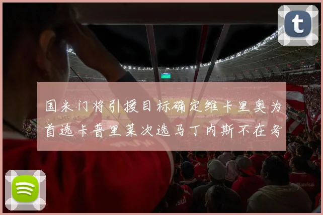 国米门将引援目标确定维卡里奥为首选卡普里莱次选马丁内斯不在考虑之中