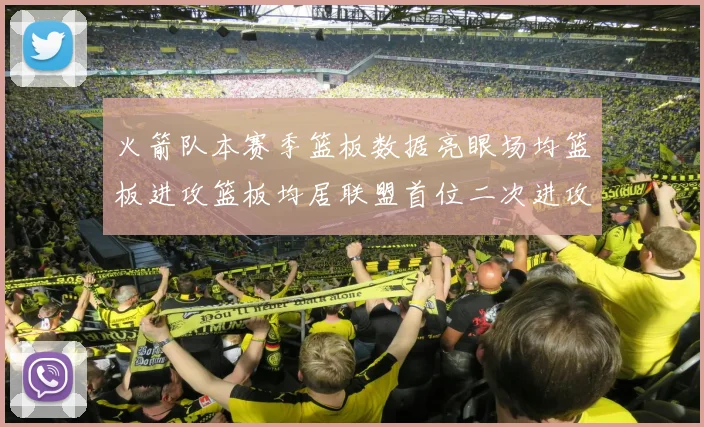 火箭队本赛季篮板数据亮眼场均篮板进攻篮板均居联盟首位二次进攻得分紧随其后