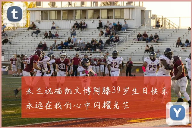 米兰祝福凯文博阿滕39岁生日快乐永远在我们心中闪耀光芒