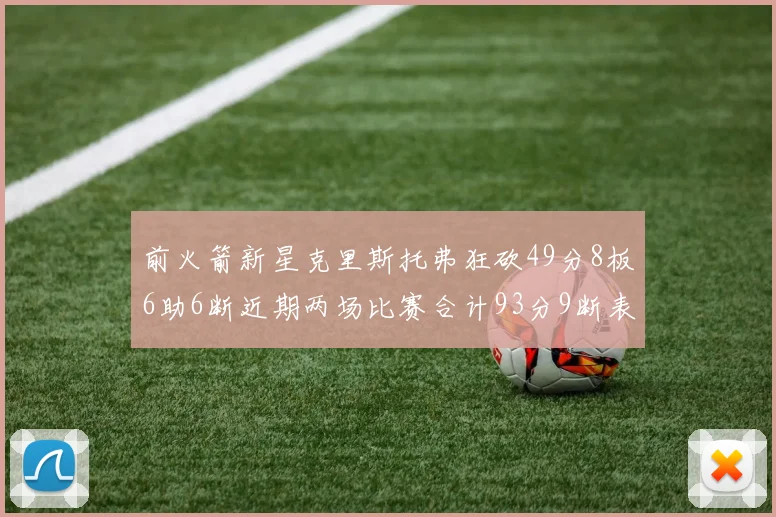 前火箭新星克里斯托弗狂砍49分8板6助6断近期两场比赛合计93分9断表现惊艳