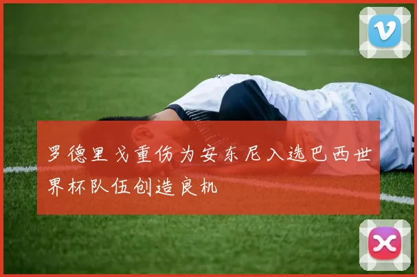 罗德里戈重伤为安东尼入选巴西世界杯队伍创造良机