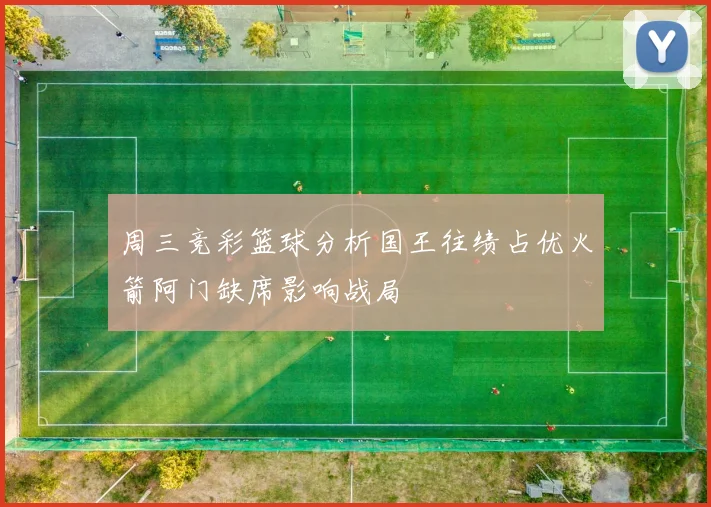 周三竞彩篮球分析国王往绩占优火箭阿门缺席影响战局