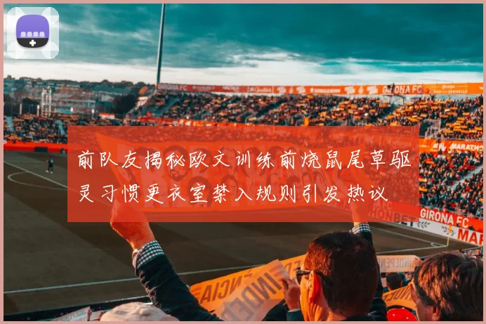 前队友揭秘欧文训练前烧鼠尾草驱灵习惯更衣室禁入规则引发热议