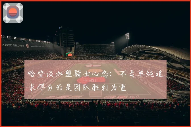 哈登谈加盟骑士心态：不是单纯追求得分而是团队胜利为重